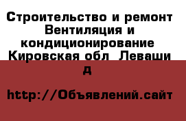 Строительство и ремонт Вентиляция и кондиционирование. Кировская обл.,Леваши д.